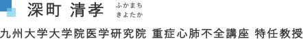 深町 清孝 ふかまち　きよたか　九州大学大学院医学研究院 重症心肺不全講座 特任教授